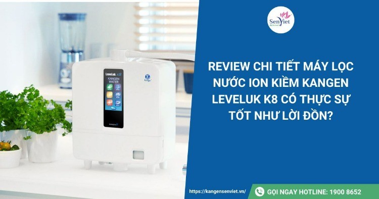 Review chi tiết máy lọc nước ion kiềm Kangen Leveluk K8 có thực sự tốt như lời đồn?